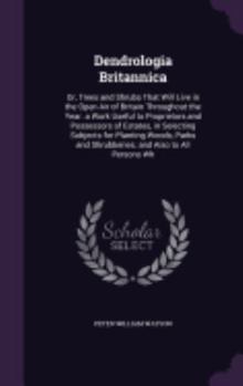 Hardcover Dendrologia Britannica: Or, Trees and Shrubs That Will Live in the Open Air of Britain Throughout the Year. a Work Useful to Proprietors and P Book