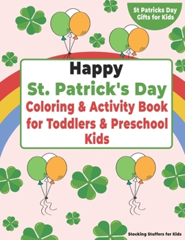 Paperback Happy St. Patrick's Day! Coloring & Activity Book for Toddlers & Preschool Kids: Stocking Stuffers for Kids: Coloring Pages, Mazes, Word Searches, I S Book