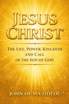 JESUS CHRIST: The Life, Power, Kingdom, and Call of the Son of God