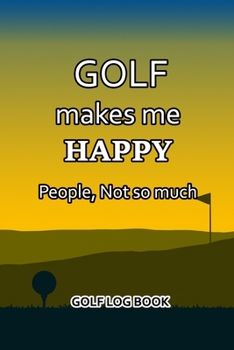 Paperback Golf Log Book: Golf Makes Me Happy. People, Not So Much Book