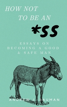 Paperback How Not to Be an *SS: Essays on Becoming a Good & Safe Man Book