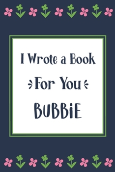 I Wrote a Book For You Bubbie: Fill In The Blank Book With Prompts, Unique Bubbie Gifts From Grandchildren, Personalized Keepsake