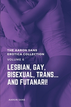 Paperback The Aaron Sans Erotica Collection Volume 6: Lesbian, Gay, Bisexual, Trans... and Futanari! Book