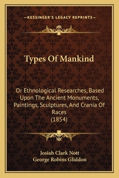 Paperback Types Of Mankind: Or Ethnological Researches, Based Upon The Ancient Monuments, Paintings, Sculptures, And Crania Of Races (1854) Book