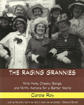 Paperback The Raging Grannies: Wild Hats, Cheeky Songs and Witty Actions for a Better World: Wild Hats, Cheeky Songs and Witty Actions for a Better World Book