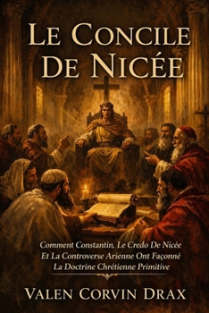 Paperback Le Concile De Nicée: Comment Constantin, Le Credo De Nicée Et La Controverse Arienne Ont Façonné La Doctrine Chrétienne Primitive [French] Book