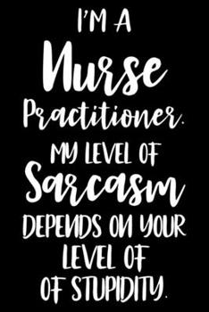 Paperback I'm A Nurse Practitioner. My Level Of Sarcasm Depends On Your Level Of Stupidity.: Funny Nurse Daily Planner, To Do List Notebook, Patient Care Journa Book