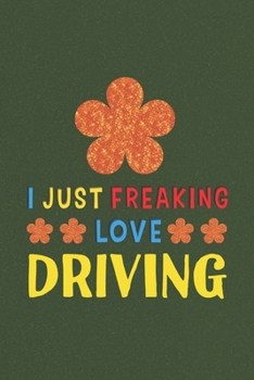 I Just Freaking Love Driving: Driving Lovers Funny Gifts Journal Lined Notebook 6x9 120 Pages