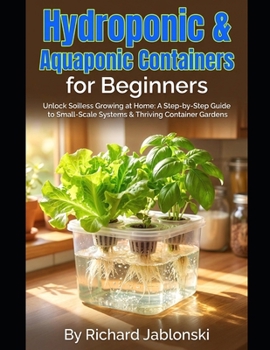 Hydroponic & Aquaponic Containers for Beginners: Unlock Soilless Growing at Home: A Step-by-Step Guide to Small-Scale Systems & Thriving Container Gardens