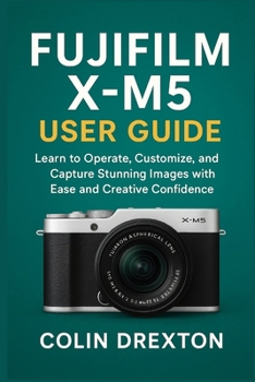 Paperback Fujifilm X-M5 User Guide: Learn to Operate, Customize, and Capture Stunning Images with Ease and Creative Confidence Book