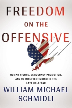 Hardcover Freedom on the Offensive: Human Rights, Democracy Promotion, and Us Interventionism in the Late Cold War Book