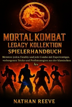 MORTAL KOMBAT LEGACY KOLLEKTION SPIELERHANDBUCH: Meistere jeden Fatality und jede Combo mit Expertentipps, verborgenen Tricks und Profistrategien aus der klassischen Ära.