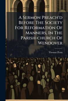 Paperback A Sermon Preach'd Before The Society For Reformation Of Manners, In The Parish-church Of Wendover: ... October The 7th, 1708. ... By Thomas Penn Book
