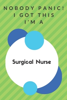 Paperback Nobody Panic! I Got This I'm A Surgical Nurse: Funny Green And White Surgical Nurse Poison...Surgical Nurse Appreciation Notebook Book