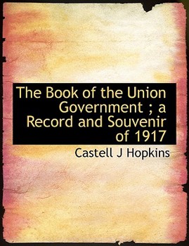 Paperback The Book of the Union Government; A Record and Souvenir of 1917 Book