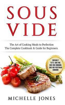Paperback Sous Vide: The Art of Cooking Meals to Perfection - The Complete Cookbook & Guide for Beginners (Contains 3 Texts: Sous Vide, Sou Book