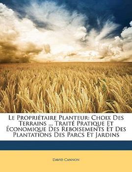 Paperback Le Propriétaire Planteur: Choix Des Terrains ... Traité Pratique Et Économique Des Reboisements Et Des Plantations Des Parcs Et Jardins [French] Book