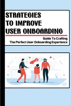 Paperback Strategies To Improve User Onboarding: Guide To Crafting The Perfect User Onboarding Experience: Strategies To Improve User Onboarding Book