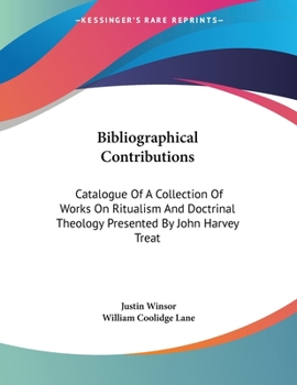 Paperback Bibliographical Contributions: Catalogue Of A Collection Of Works On Ritualism And Doctrinal Theology Presented By John Harvey Treat Book