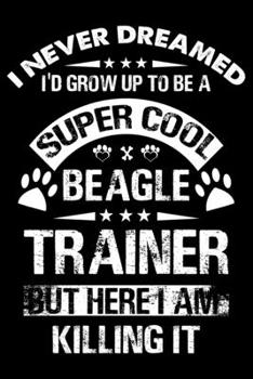 Paperback I Never Dreamed I'd Grow Up To Be A Super Cool Beagle Trainer: Beagle Trainer Journal, Notebook Or Diary For True Beagle Lovers, Perfect Gift for Beag Book