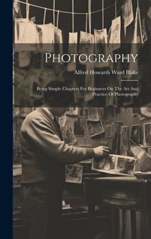 Hardcover Photography: Being Simple Chapters For Beginners On The Art And Practice Of Photography Book