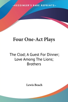 Four One-Act Plays: The Clod; A Guest For Dinner; Love Among The Lions; Brothers
