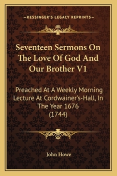 Paperback Seventeen Sermons On The Love Of God And Our Brother V1: Preached At A Weekly Morning Lecture At Cordwainer's-Hall, In The Year 1676 (1744) Book