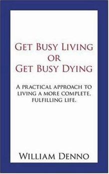 Get Busy Living or Get Busy Dying: A practical approach to living a more complete, fulfilling life.