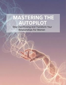Paperback Mastering The Autopilot: Stop Overthinking And Transform Your Relationships For Women Book
