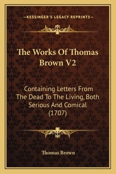 Paperback The Works Of Thomas Brown V2: Containing Letters From The Dead To The Living, Both Serious And Comical (1707) Book