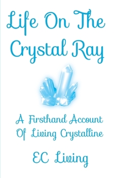 Paperback Life On The Crystal Ray: A Firsthand Account Of Living Crystalline Book