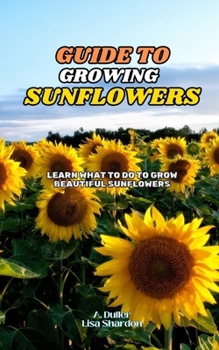 Paperback Guide to Growing Sunflowers: Learn what to do to grow beautiful Sunflowers Book