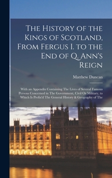 Hardcover The History of the Kings of Scotland, From Fergus I. to the End of Q. Ann's Reign: With an Appendix Containing The Lives of Several Famous Persons Con Book