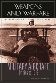 Military Aircraft, Origins to 1918: An Illustrated History of Their Impact (Weapons and Warfare) - Book  of the Weapons and Warfare