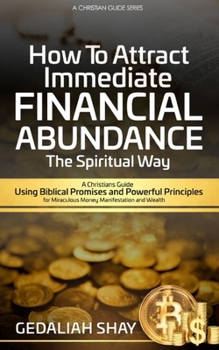 Paperback How to Attract Immediate Financial Abundance the spiritual way: A Christian Guide Using Biblical Promises and Powerful Principles for Miraculous Money Book