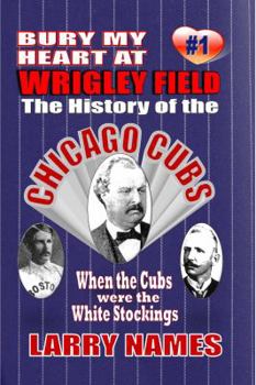 Paperback Bury My Heart At Wrigley Field: The History Of The Chicago Cubs: When The Cubs Were The White Stockings Book