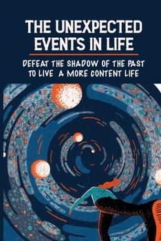 Paperback The Unexpected Events In Life: Defeat The Shadow Of The Past To Live A More Content Life: Winning The Life'S Suffering Book