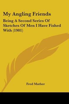 My Angling Friends: Being a Second Series of Sketches of Men I Have Fished with