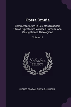 Paperback Opera Omnia: Commentariorum In Selectos Quosdam Titulos Digestorum Volumen Primum. Acc. Castigationes Theologicae; Volume 10 Book