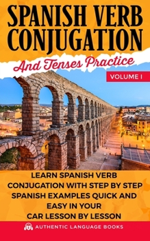 Paperback Spanish Verb Conjugation And Tenses Practice Volume I: Learn Spanish Verb Conjugation With Step By Step Spanish Examples Quick And Easy In Your Car Le Book