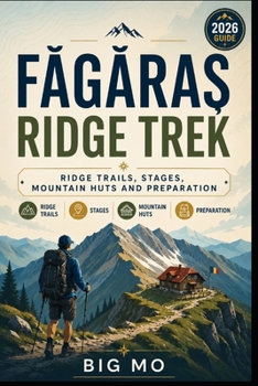 Paperback Făgăras Ridge Trek: Ridge Trails, Stages, Mountain Huts and Preparation Book