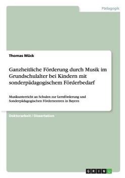 Ganzheitliche Förderung durch Musik im Grundschulalter bei Kindern mit sonderpädagogischem Förderbedarf: Musikunterricht an Schulen zur Lernförderung ... Förderzentren in Bayern