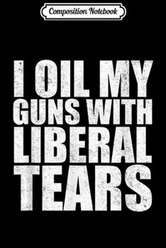 Paperback Composition Notebook: I Oil My Guns With Liberal Tears Anti Liberal Journal/Notebook Blank Lined Ruled 6x9 100 Pages Book