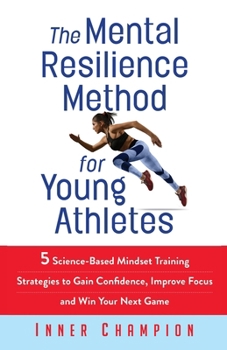 Paperback The Mental Resilience Method for Young Athletes: 5 Science-Based Mindset Training Strategies to Gain Confidence, Improve Focus and Win Your Next Game Book