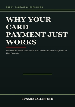 Paperback Why Your Card Payment Just Works: The Hidden Global Network That Processes Your Payment in Two Seconds Book