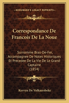 Paperback Correspondance De Francois De La Noue: Surnomme Bras-De-Fer, Accompagnee De Notes Historiques Et Precedee De La Vie De Le Grand Captaine (1854) [French] Book