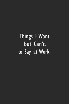Paperback Things I Want to Say at Work But Can't: Lined Notebook (110 Pages 6" x 9" ) Book