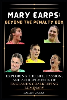 Paperback Mary Earps: Beyond the Penalty Box : Exploring the Life, Passion, and Achievements of England's Goalkeeping Luminary Book