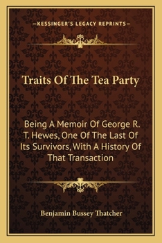 Paperback Traits Of The Tea Party: Being A Memoir Of George R. T. Hewes, One Of The Last Of Its Survivors, With A History Of That Transaction Book