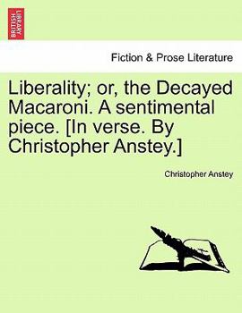 Paperback Liberality; Or, the Decayed Macaroni. a Sentimental Piece. [in Verse. by Christopher Anstey.] Book